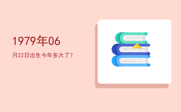 1979年06月22日出生今年多大了?