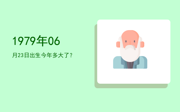 1979年06月23日出生今年多大了?