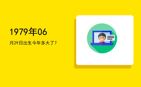 1979年06月29日出生今年多大了?