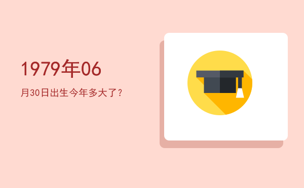 1979年06月30日出生今年多大了?