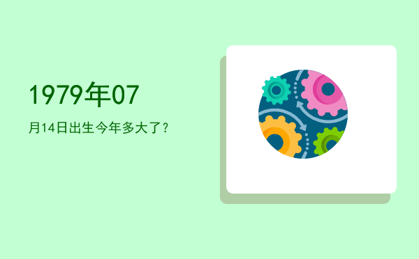 1979年07月14日出生今年多大了?