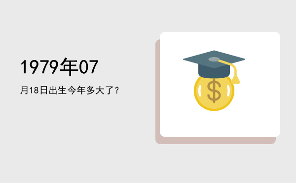 1979年07月18日出生今年多大了?