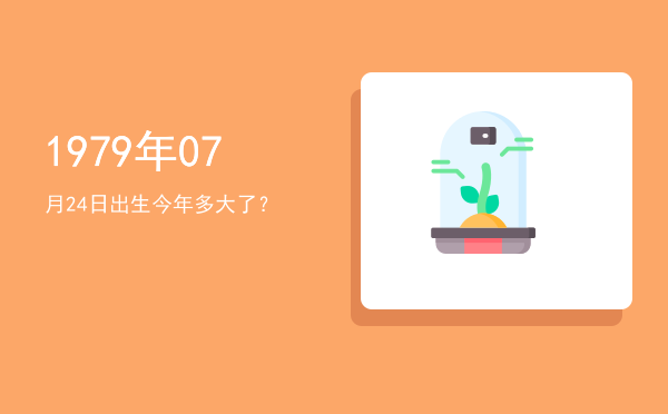 1979年07月24日出生今年多大了?