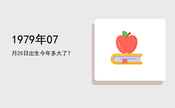 1979年07月25日出生今年多大了?