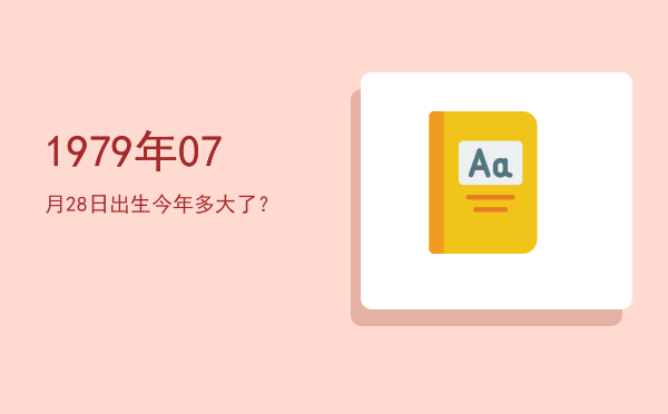 1979年07月28日出生今年多大了?