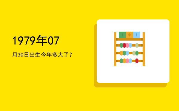1979年07月30日出生今年多大了?