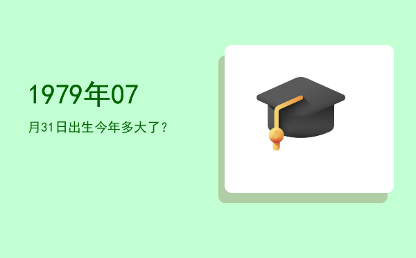 1979年07月31日出生今年多大了?