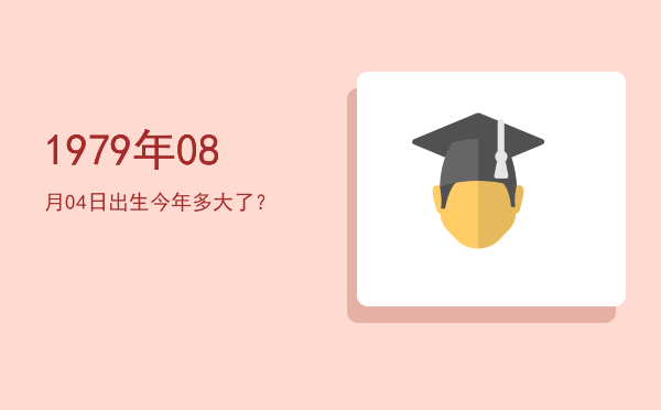 1979年08月04日出生今年多大了?