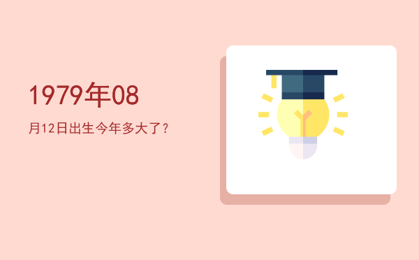 1979年08月12日出生今年多大了?