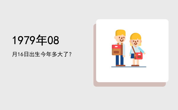 1979年08月16日出生今年多大了?