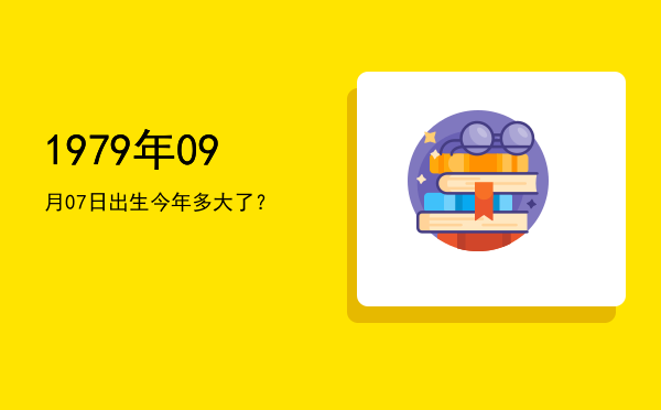 1979年09月07日出生今年多大了?