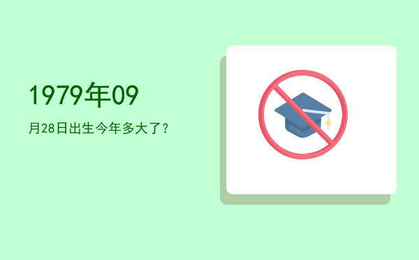 1979年09月28日出生今年多大了?