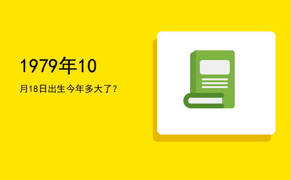 1979年10月18日出生今年多大了?