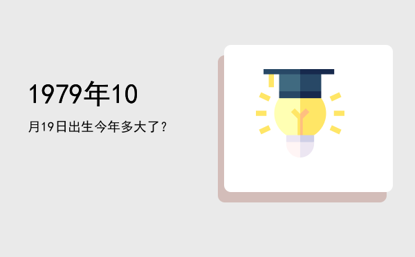 1979年10月19日出生今年多大了?