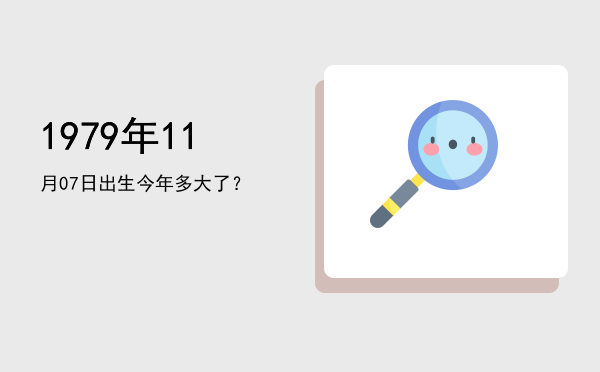 1979年11月07日出生今年多大了?