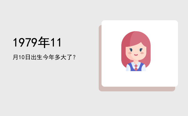1979年11月10日出生今年多大了?