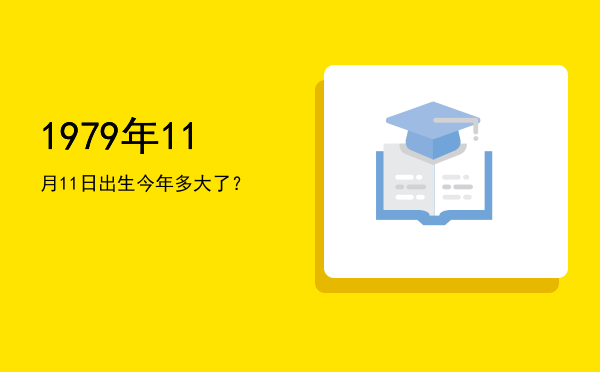 1979年11月11日出生今年多大了?