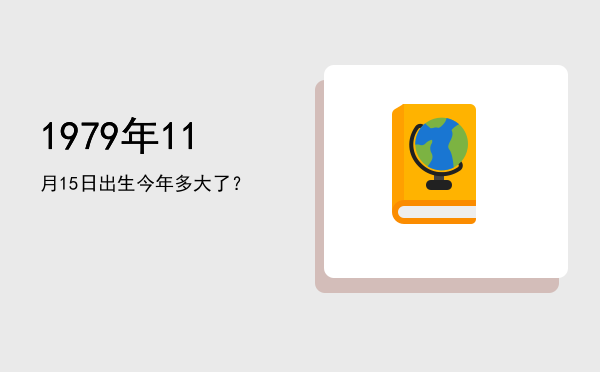 1979年11月15日出生今年多大了?