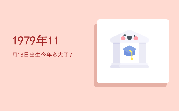 1979年11月18日出生今年多大了?