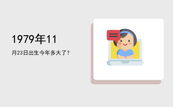 1979年11月23日出生今年多大了?