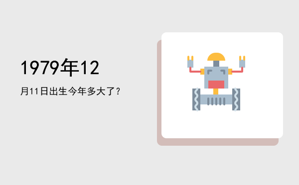 1979年12月11日出生今年多大了?