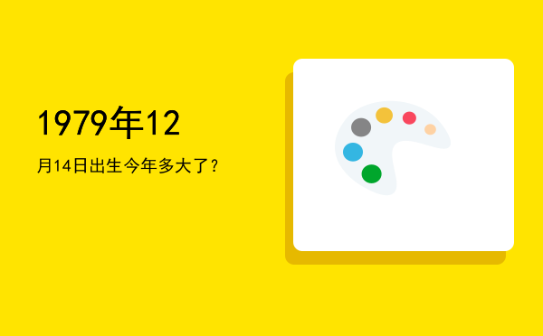 1979年12月14日出生今年多大了?