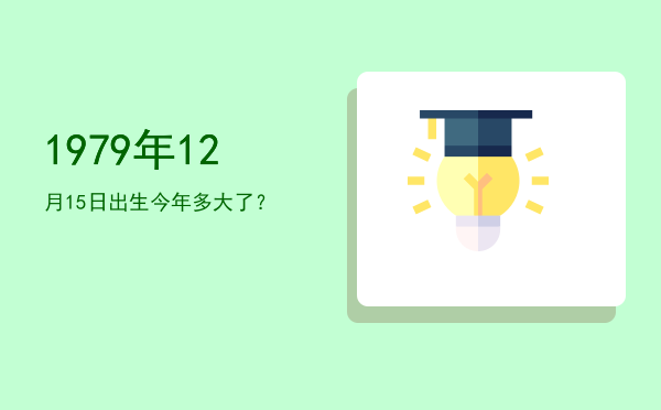 1979年12月15日出生今年多大了?