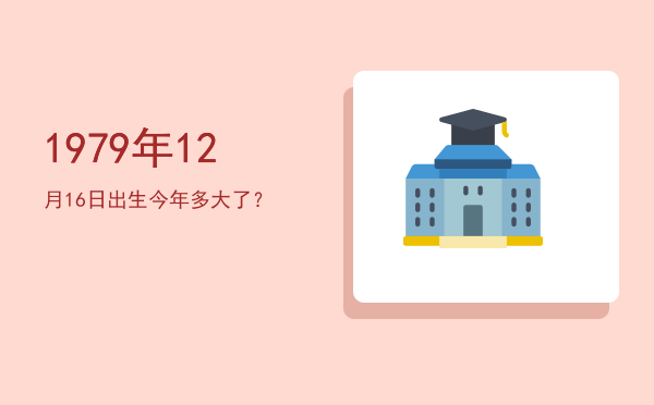 1979年12月16日出生今年多大了?