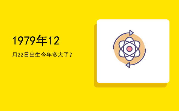1979年12月22日出生今年多大了?