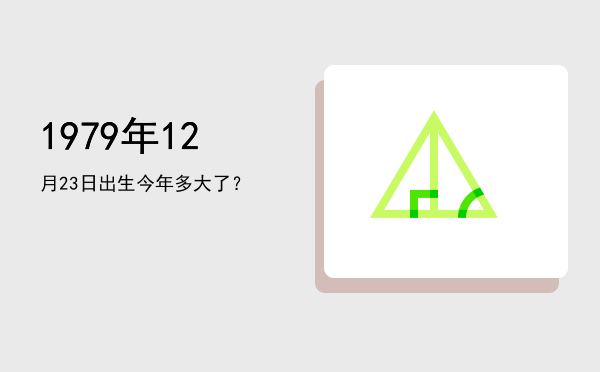 1979年12月23日出生今年多大了?
