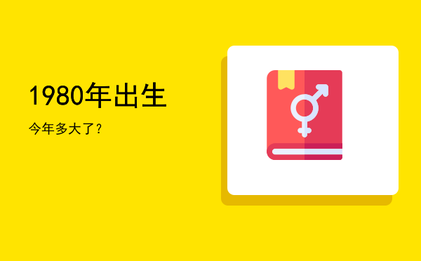 1980年出生今年多大了?
