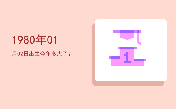 1980年01月02日出生今年多大了?