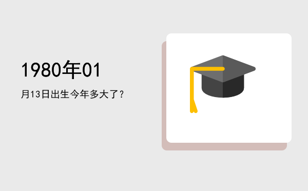 1980年01月13日出生今年多大了?