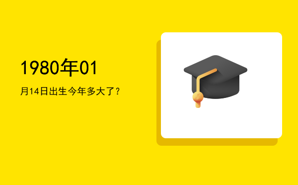 1980年01月14日出生今年多大了?