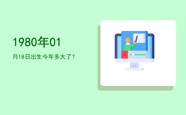 1980年01月18日出生今年多大了?