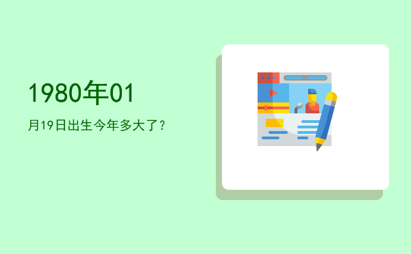 1980年01月19日出生今年多大了?