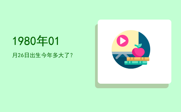1980年01月26日出生今年多大了?