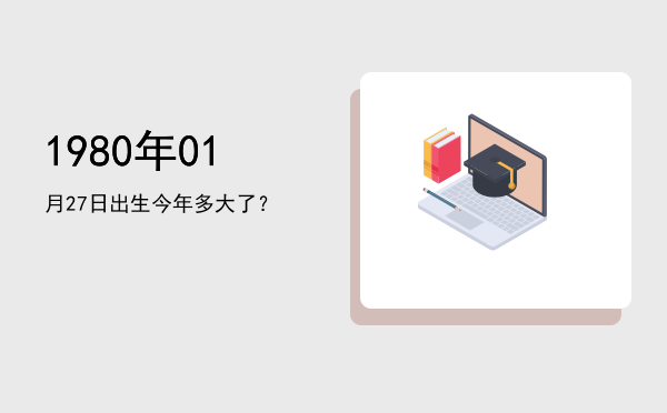 1980年01月27日出生今年多大了?