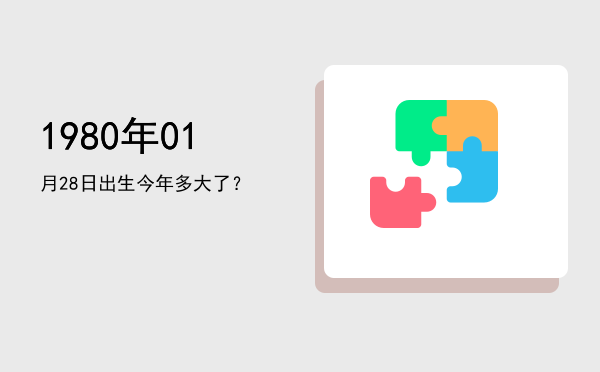 1980年01月28日出生今年多大了?