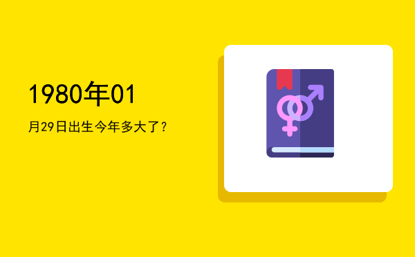 1980年01月29日出生今年多大了?