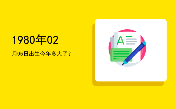 1980年02月05日出生今年多大了?