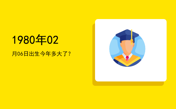 1980年02月06日出生今年多大了?