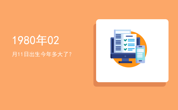 1980年02月11日出生今年多大了?