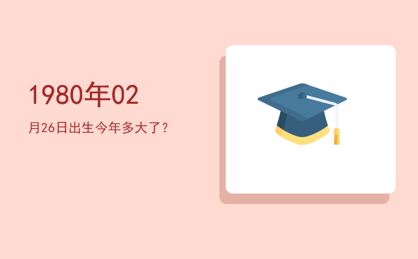 1980年02月26日出生今年多大了?
