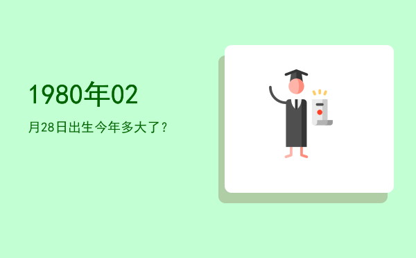1980年02月28日出生今年多大了?