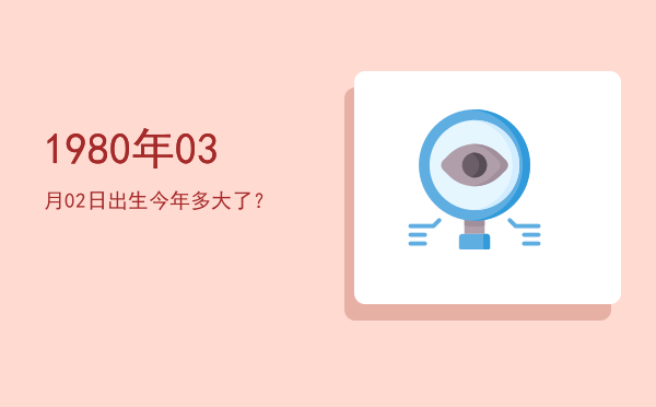 1980年03月02日出生今年多大了?