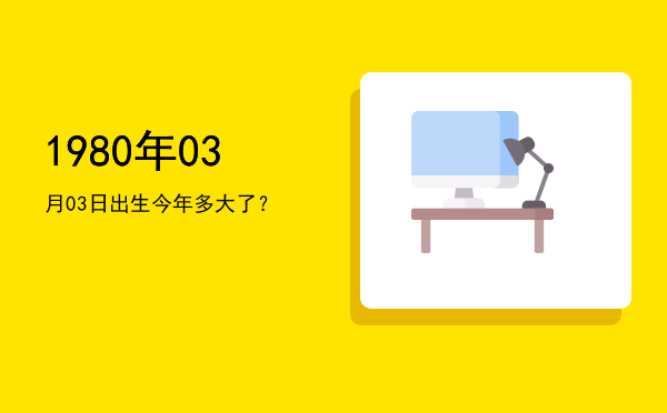 1980年03月03日出生今年多大了?
