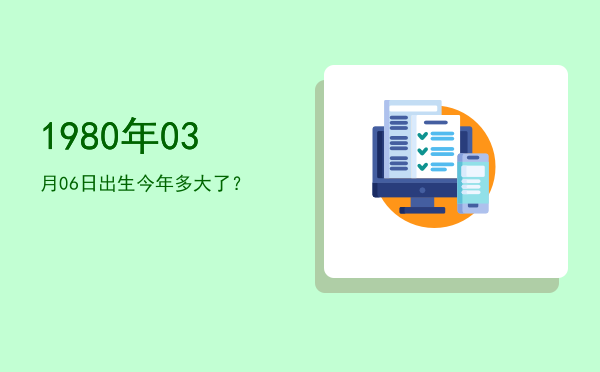 1980年03月06日出生今年多大了?