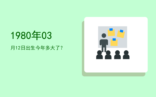 1980年03月12日出生今年多大了?