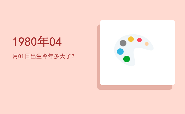 1980年04月01日出生今年多大了?
